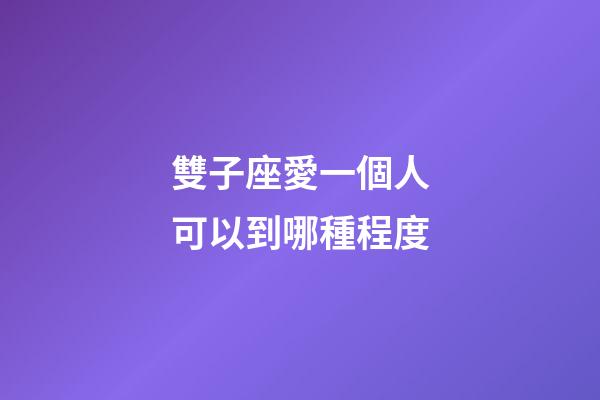 雙子座愛一個人可以到哪種程度-第1張-星座運勢-玄機派