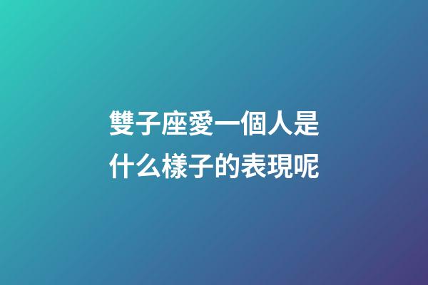 雙子座愛一個人是什么樣子的表現呢-第1張-星座運勢-玄機派