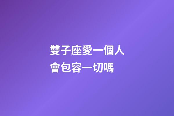 雙子座愛一個人會包容一切嗎-第1張-星座運勢-玄機派