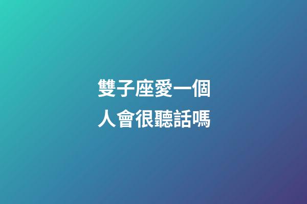 雙子座愛一個人會很聽話嗎-第1張-星座運勢-玄機派