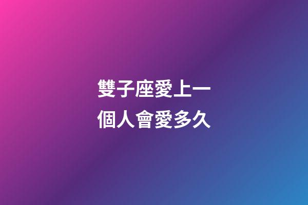 雙子座愛上一個人會愛多久-第1張-星座運勢-玄機派