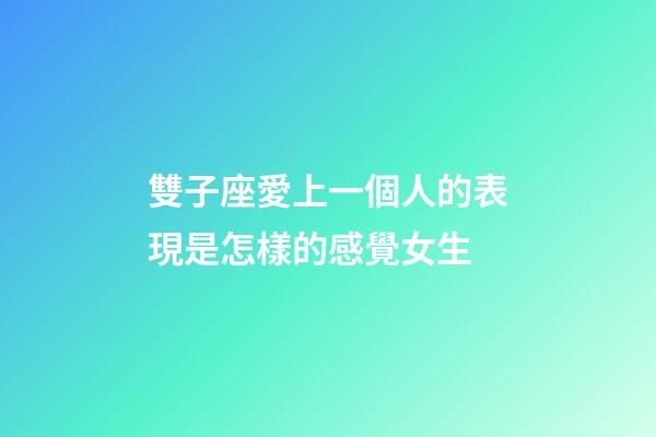 雙子座愛上一個人的表現是怎樣的感覺女生-第1張-星座運勢-玄機派