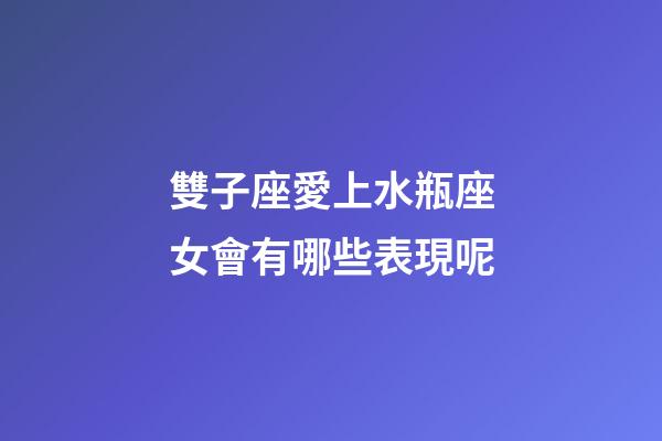 雙子座愛上水瓶座女會有哪些表現呢-第1張-星座運勢-玄機派