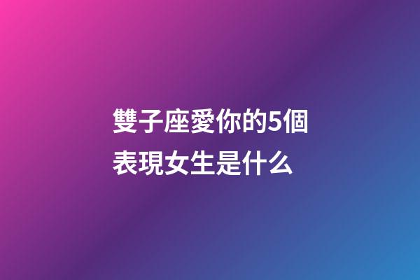 雙子座愛你的5個表現女生是什么-第1張-星座運勢-玄機派
