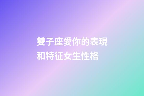雙子座愛你的表現和特征女生性格-第1張-星座運勢-玄機派