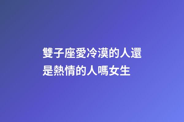 雙子座愛冷漠的人還是熱情的人嗎女生-第1張-星座運(yùn)勢-玄機(jī)派