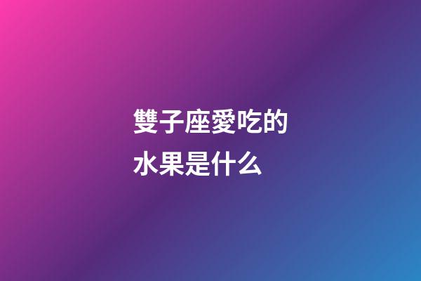雙子座愛吃的水果是什么-第1張-星座運勢-玄機派
