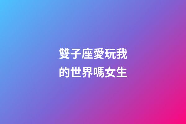 雙子座愛玩我的世界嗎女生-第1張-星座運勢-玄機派