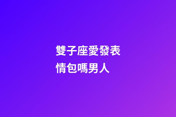 雙子座愛發表情包嗎男人-第1張-星座運勢-玄機派