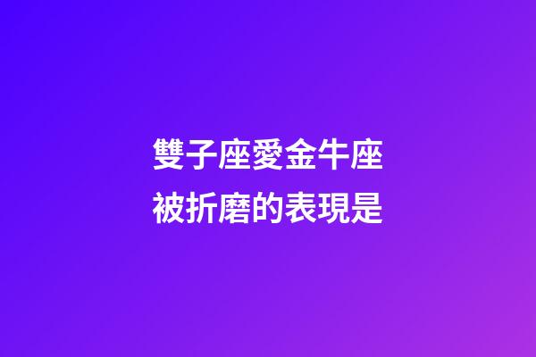雙子座愛金牛座被折磨的表現是-第1張-星座運勢-玄機派