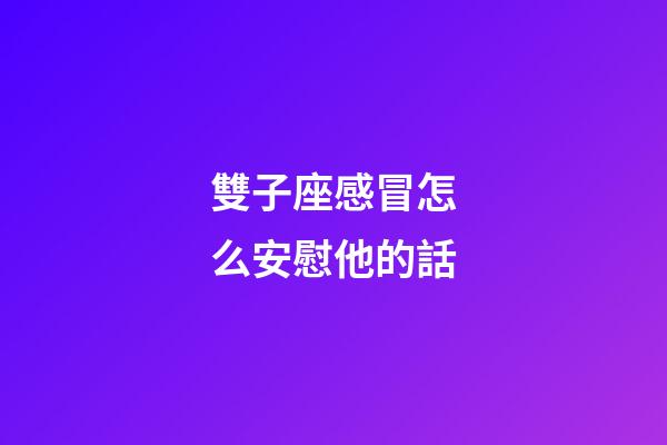 雙子座感冒怎么安慰他的話-第1張-星座運勢-玄機派