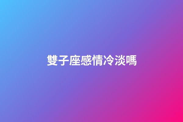 雙子座感情冷淡嗎-第1張-星座運(yùn)勢(shì)-玄機(jī)派
