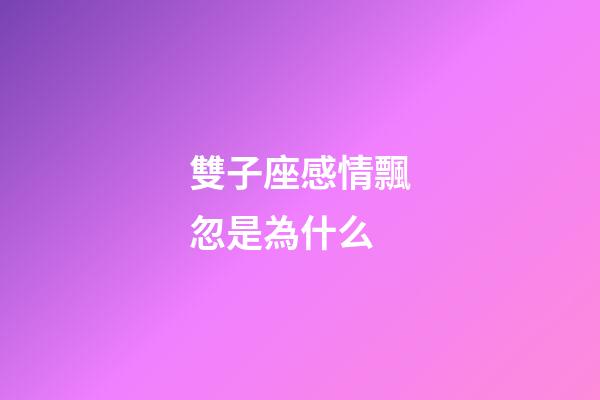 雙子座感情飄忽是為什么-第1張-星座運勢-玄機派