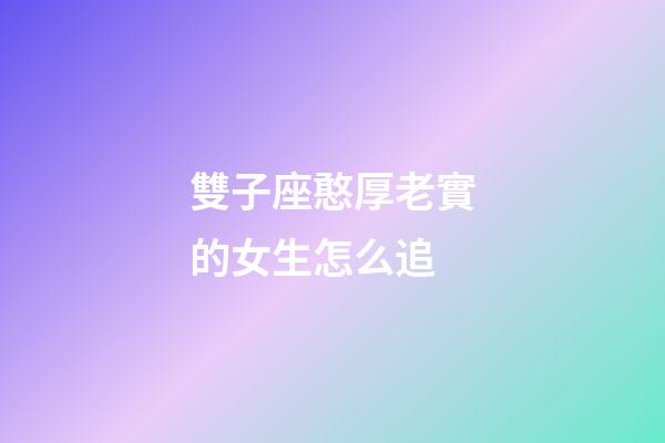 雙子座憨厚老實的女生怎么追