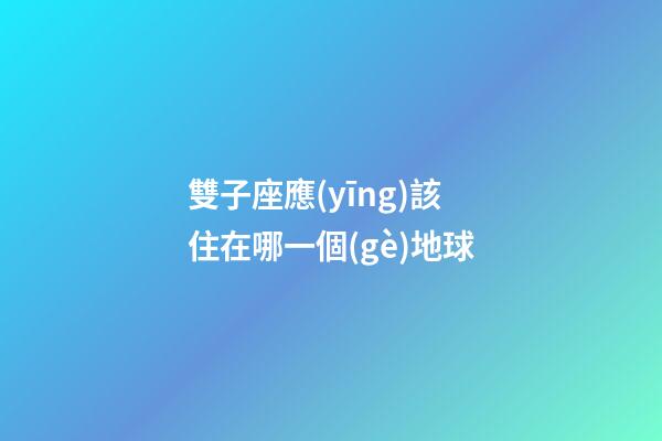 雙子座應(yīng)該住在哪一個(gè)地球-第1張-星座運(yùn)勢(shì)-玄機(jī)派