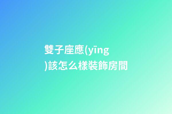 雙子座應(yīng)該怎么樣裝飾房間-第1張-星座運(yùn)勢(shì)-玄機(jī)派