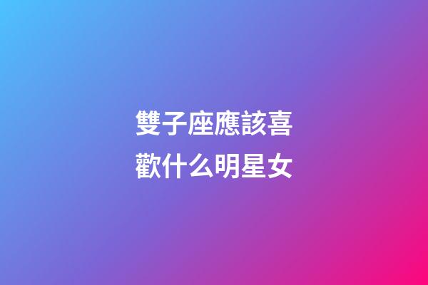 雙子座應該喜歡什么明星女-第1張-星座運勢-玄機派