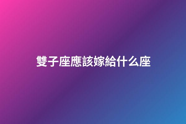 雙子座應該嫁給什么座-第1張-星座運勢-玄機派