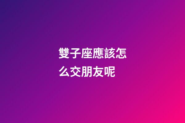 雙子座應該怎么交朋友呢-第1張-星座運勢-玄機派