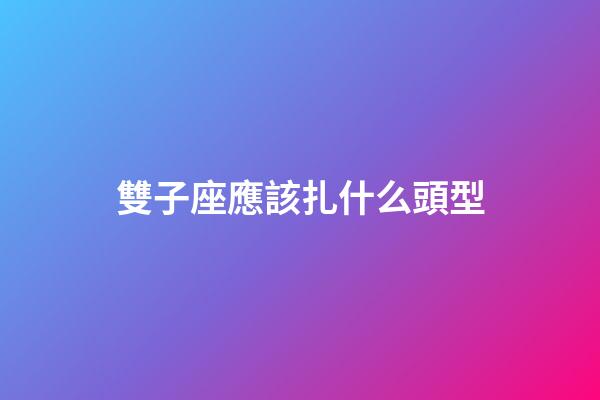 雙子座應該扎什么頭型-第1張-星座運勢-玄機派