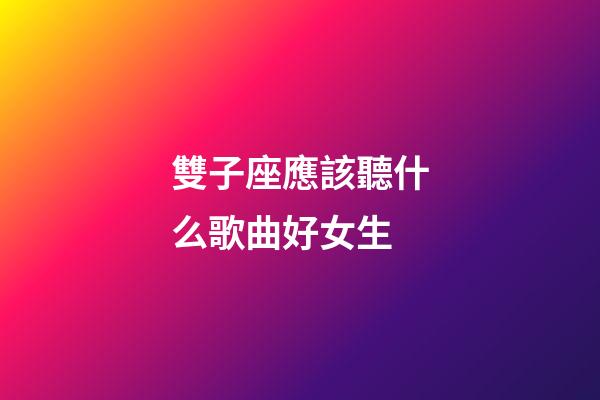 雙子座應該聽什么歌曲好女生-第1張-星座運勢-玄機派
