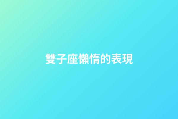 雙子座懶惰的表現-第1張-星座運勢-玄機派