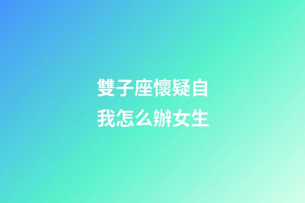 雙子座懷疑自我怎么辦女生-第1張-星座運勢-玄機派
