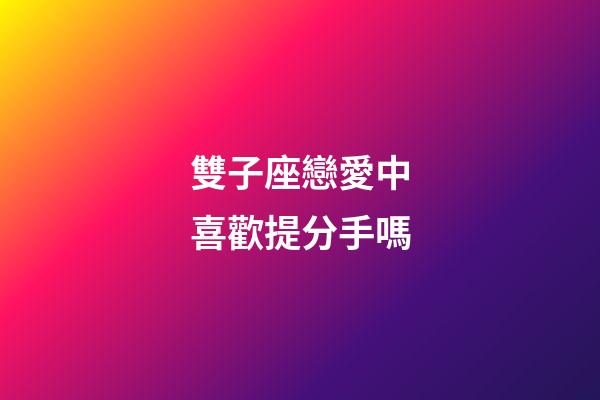 雙子座戀愛中喜歡提分手嗎-第1張-星座運勢-玄機派
