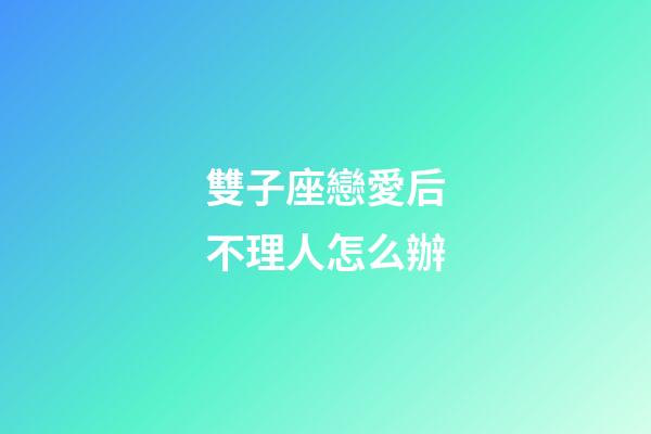 雙子座戀愛后不理人怎么辦-第1張-星座運勢-玄機派