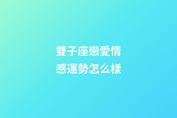雙子座戀愛情感運勢怎么樣-第1張-星座運勢-玄機派