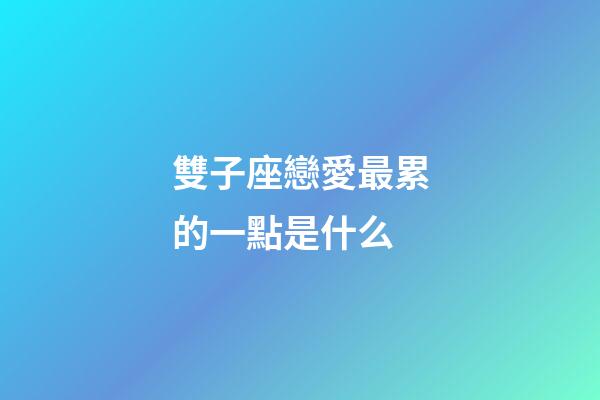 雙子座戀愛最累的一點是什么-第1張-星座運勢-玄機派