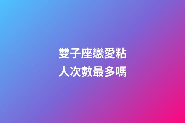 雙子座戀愛粘人次數最多嗎-第1張-星座運勢-玄機派