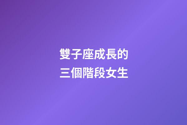 雙子座成長的三個階段女生-第1張-星座運勢-玄機派
