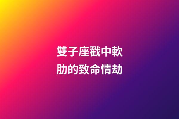 雙子座戳中軟肋的致命情劫-第1張-星座運勢-玄機派