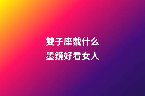 雙子座戴什么墨鏡好看女人