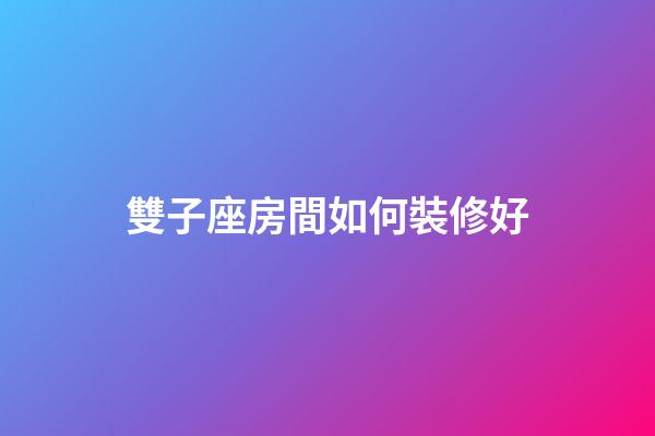 雙子座房間如何裝修好-第1張-星座運勢-玄機派