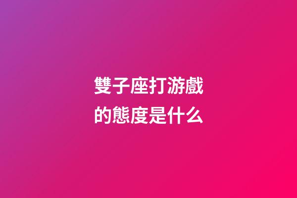 雙子座打游戲的態度是什么-第1張-星座運勢-玄機派