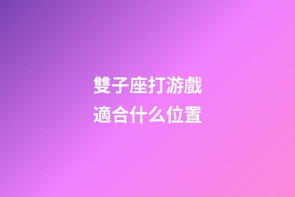 雙子座打游戲適合什么位置-第1張-星座運勢-玄機派