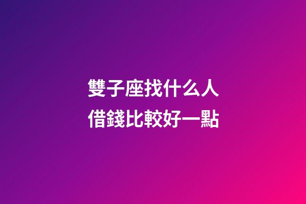 雙子座找什么人借錢比較好一點-第1張-星座運勢-玄機派