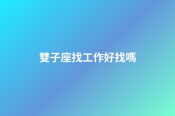 雙子座找工作好找嗎-第1張-星座運勢-玄機派