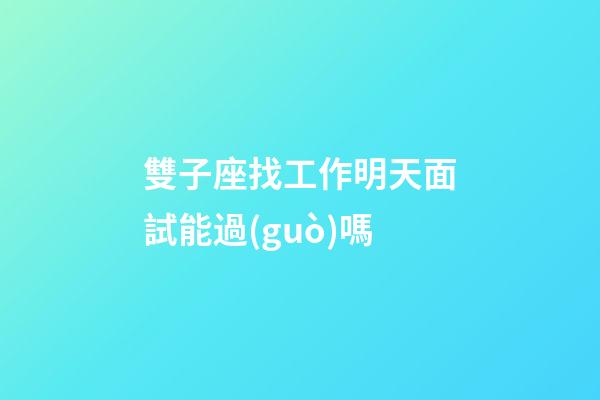 雙子座找工作明天面試能過(guò)嗎