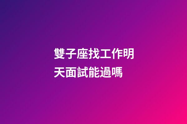 雙子座找工作明天面試能過嗎