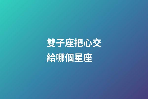 雙子座把心交給哪個星座-第1張-星座運勢-玄機派