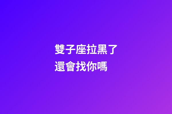 雙子座拉黑了還會找你嗎-第1張-星座運勢-玄機派