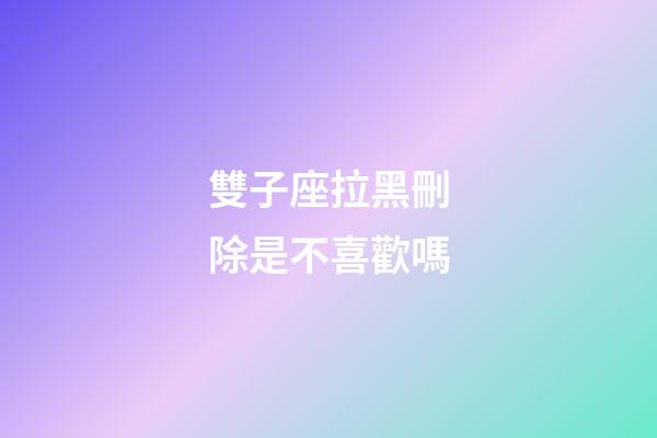 雙子座拉黑刪除是不喜歡嗎-第1張-星座運勢-玄機派