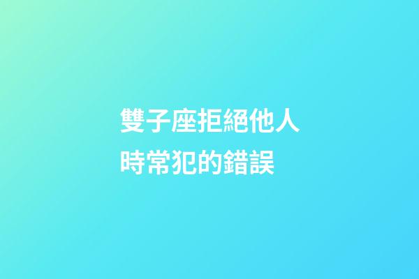 雙子座拒絕他人時常犯的錯誤-第1張-星座運勢-玄機派