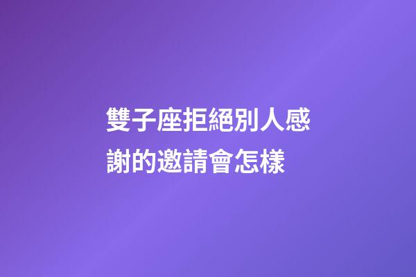 雙子座拒絕別人感謝的邀請會怎樣-第1張-星座運勢-玄機派
