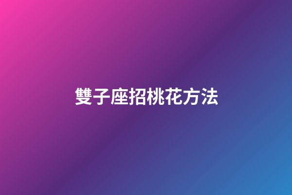 雙子座招桃花方法-第1張-星座運(yùn)勢-玄機(jī)派