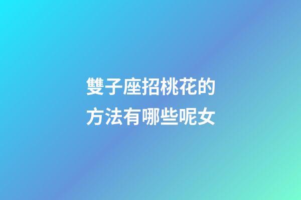 雙子座招桃花的方法有哪些呢女-第1張-星座運勢-玄機派