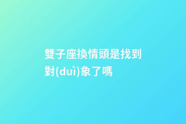 雙子座換情頭是找到對(duì)象了嗎-第1張-星座運(yùn)勢(shì)-玄機(jī)派